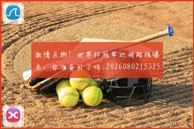 激情点燃！世界杯冠军巡游路线曝光，你准备好了吗_20260802153250